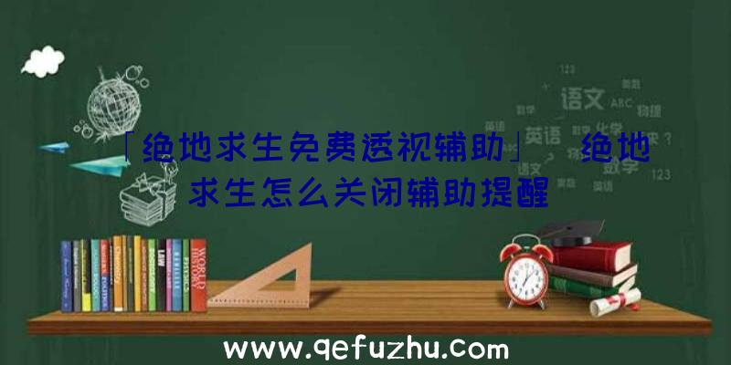 「绝地求生免费透视辅助」|绝地求生怎么关闭辅助提醒